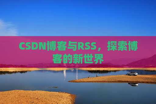 CSDN博客与RSS，探索博客的新世界