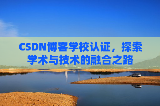 CSDN博客学校认证,探索学术与技术的融合之路