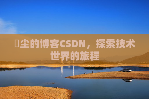 玦尘的博客CSDN，探索技术世界的旅程